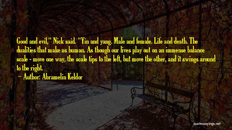 Abramelin Keldor Quotes: Good And Evil, Nick Said. Yin And Yang. Male And Female. Life And Death. The Dualities That Make Us Human.