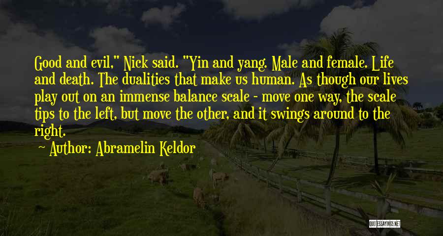 Abramelin Keldor Quotes: Good And Evil, Nick Said. Yin And Yang. Male And Female. Life And Death. The Dualities That Make Us Human.