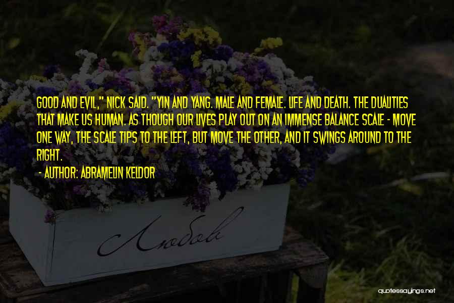 Abramelin Keldor Quotes: Good And Evil, Nick Said. Yin And Yang. Male And Female. Life And Death. The Dualities That Make Us Human.