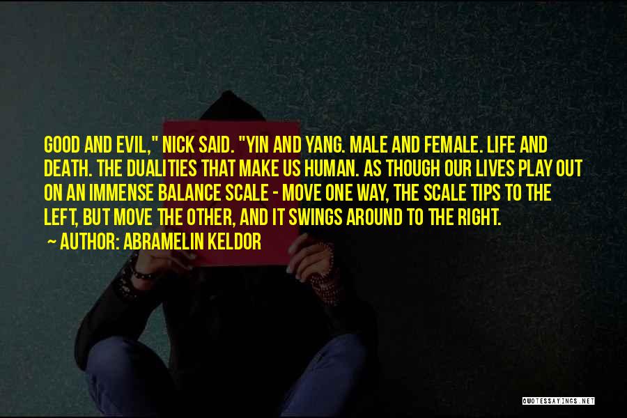 Abramelin Keldor Quotes: Good And Evil, Nick Said. Yin And Yang. Male And Female. Life And Death. The Dualities That Make Us Human.