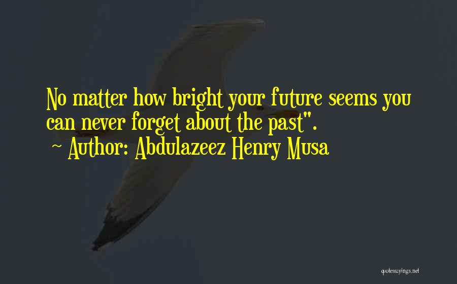 Abdulazeez Henry Musa Quotes: No Matter How Bright Your Future Seems You Can Never Forget About The Past.