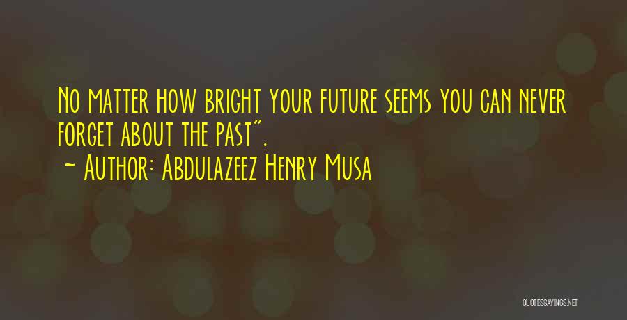 Abdulazeez Henry Musa Quotes: No Matter How Bright Your Future Seems You Can Never Forget About The Past.