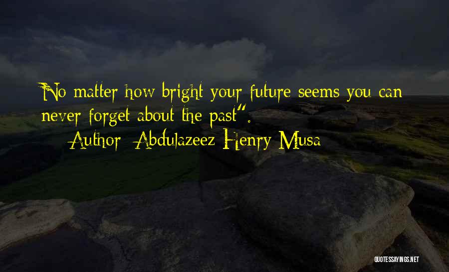 Abdulazeez Henry Musa Quotes: No Matter How Bright Your Future Seems You Can Never Forget About The Past.