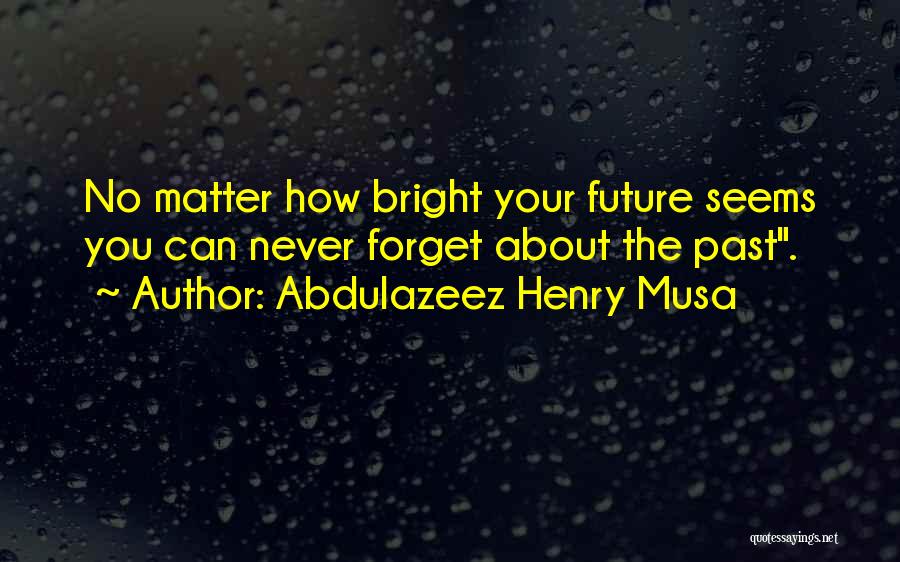 Abdulazeez Henry Musa Quotes: No Matter How Bright Your Future Seems You Can Never Forget About The Past.