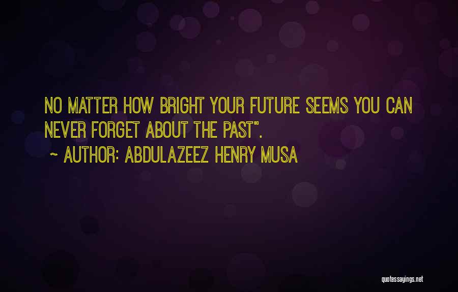 Abdulazeez Henry Musa Quotes: No Matter How Bright Your Future Seems You Can Never Forget About The Past.