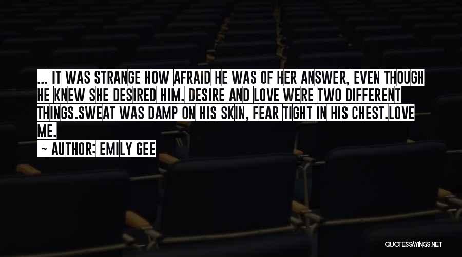 Emily Gee Quotes: ... It Was Strange How Afraid He Was Of Her Answer, Even Though He Knew She Desired Him. Desire And