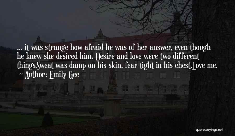 Emily Gee Quotes: ... It Was Strange How Afraid He Was Of Her Answer, Even Though He Knew She Desired Him. Desire And