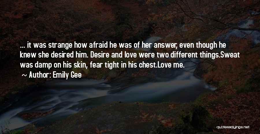 Emily Gee Quotes: ... It Was Strange How Afraid He Was Of Her Answer, Even Though He Knew She Desired Him. Desire And