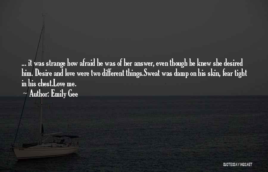 Emily Gee Quotes: ... It Was Strange How Afraid He Was Of Her Answer, Even Though He Knew She Desired Him. Desire And