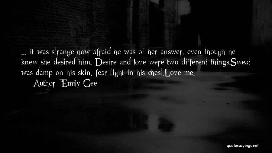 Emily Gee Quotes: ... It Was Strange How Afraid He Was Of Her Answer, Even Though He Knew She Desired Him. Desire And