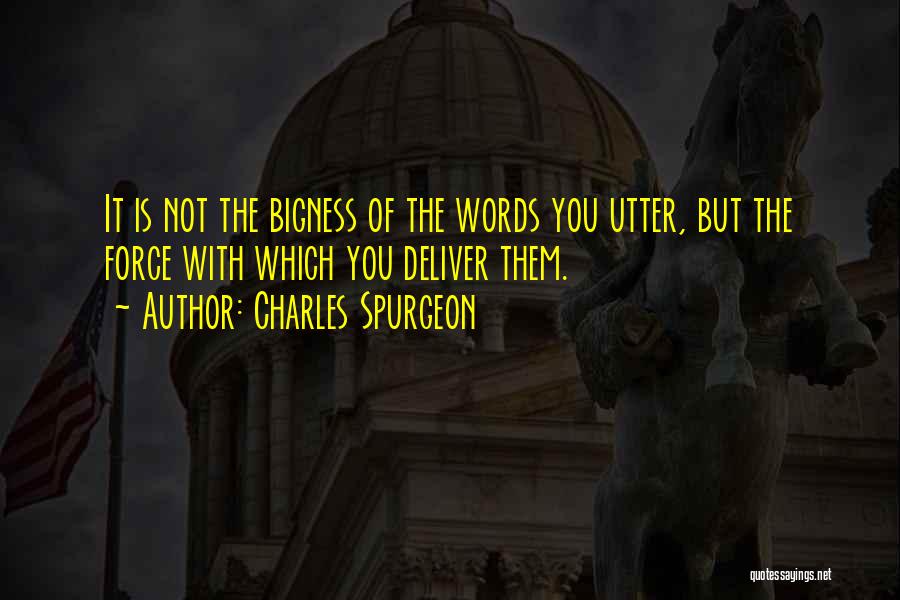 Charles Spurgeon Quotes: It Is Not The Bigness Of The Words You Utter, But The Force With Which You Deliver Them.