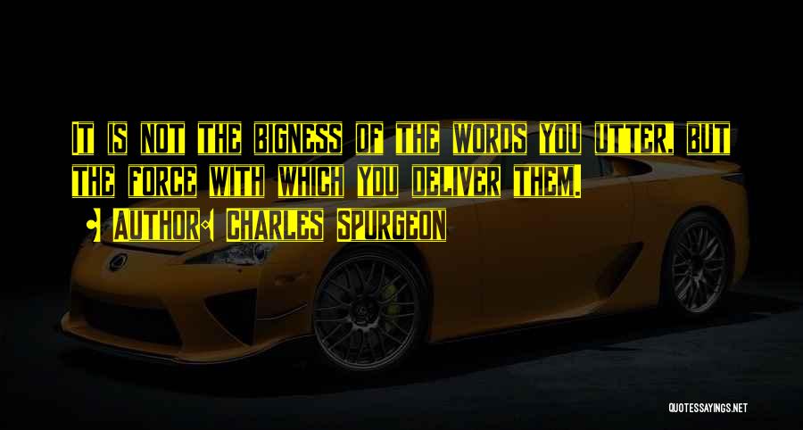 Charles Spurgeon Quotes: It Is Not The Bigness Of The Words You Utter, But The Force With Which You Deliver Them.