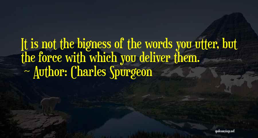 Charles Spurgeon Quotes: It Is Not The Bigness Of The Words You Utter, But The Force With Which You Deliver Them.