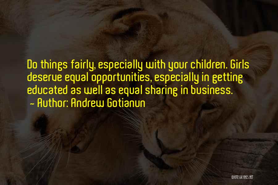 Andrew Gotianun Quotes: Do Things Fairly, Especially With Your Children. Girls Deserve Equal Opportunities, Especially In Getting Educated As Well As Equal Sharing