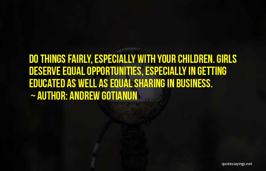 Andrew Gotianun Quotes: Do Things Fairly, Especially With Your Children. Girls Deserve Equal Opportunities, Especially In Getting Educated As Well As Equal Sharing