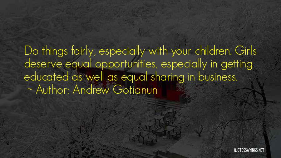 Andrew Gotianun Quotes: Do Things Fairly, Especially With Your Children. Girls Deserve Equal Opportunities, Especially In Getting Educated As Well As Equal Sharing