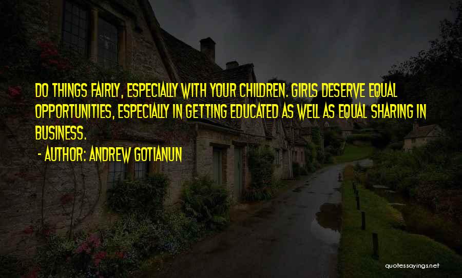 Andrew Gotianun Quotes: Do Things Fairly, Especially With Your Children. Girls Deserve Equal Opportunities, Especially In Getting Educated As Well As Equal Sharing