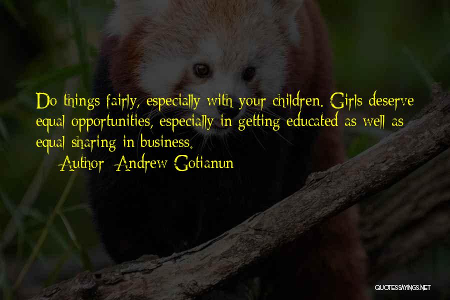 Andrew Gotianun Quotes: Do Things Fairly, Especially With Your Children. Girls Deserve Equal Opportunities, Especially In Getting Educated As Well As Equal Sharing