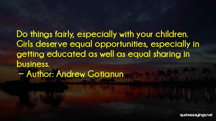Andrew Gotianun Quotes: Do Things Fairly, Especially With Your Children. Girls Deserve Equal Opportunities, Especially In Getting Educated As Well As Equal Sharing