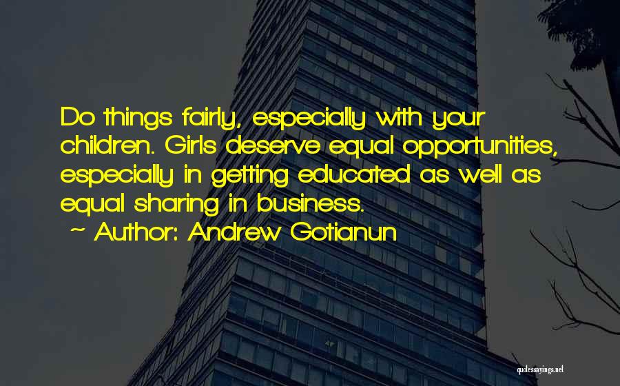 Andrew Gotianun Quotes: Do Things Fairly, Especially With Your Children. Girls Deserve Equal Opportunities, Especially In Getting Educated As Well As Equal Sharing