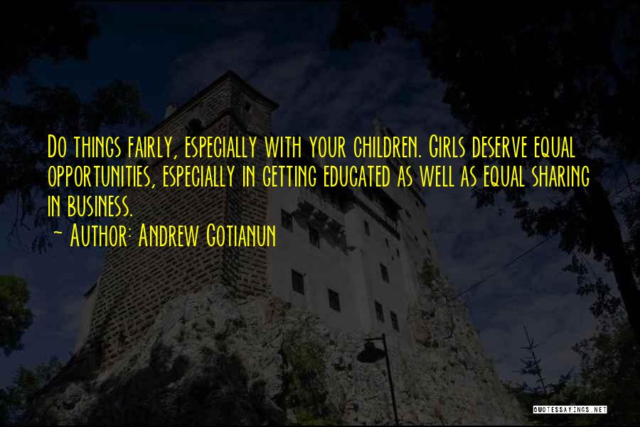 Andrew Gotianun Quotes: Do Things Fairly, Especially With Your Children. Girls Deserve Equal Opportunities, Especially In Getting Educated As Well As Equal Sharing