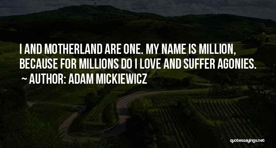 Adam Mickiewicz Quotes: I And Motherland Are One. My Name Is Million, Because For Millions Do I Love And Suffer Agonies.