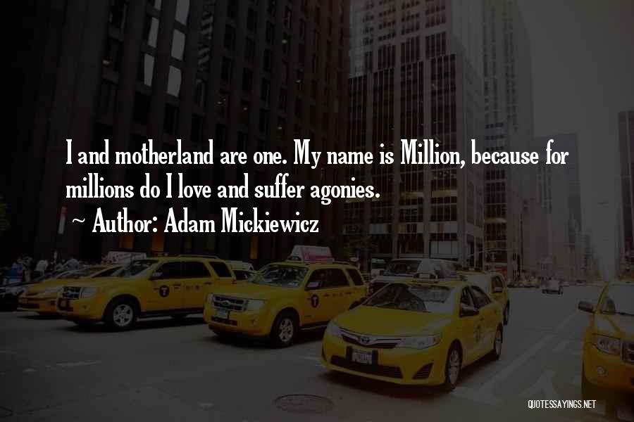 Adam Mickiewicz Quotes: I And Motherland Are One. My Name Is Million, Because For Millions Do I Love And Suffer Agonies.