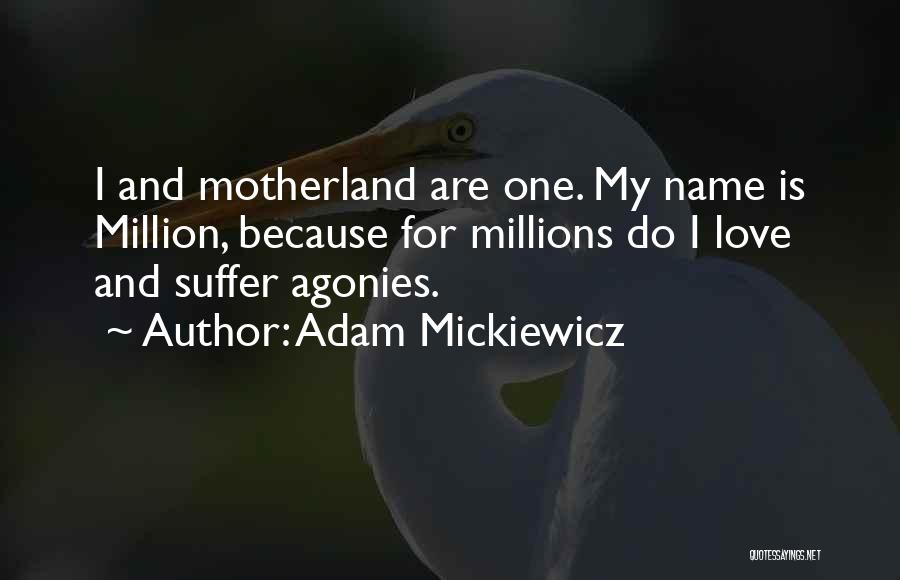 Adam Mickiewicz Quotes: I And Motherland Are One. My Name Is Million, Because For Millions Do I Love And Suffer Agonies.