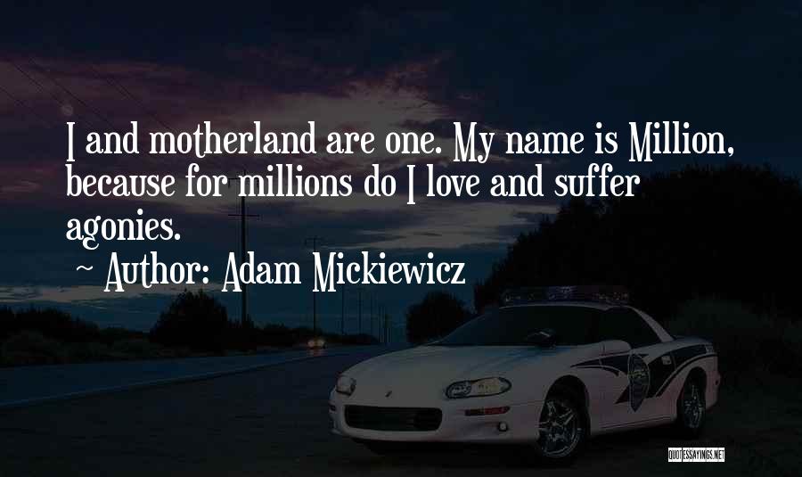 Adam Mickiewicz Quotes: I And Motherland Are One. My Name Is Million, Because For Millions Do I Love And Suffer Agonies.