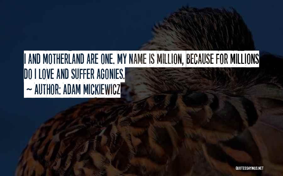 Adam Mickiewicz Quotes: I And Motherland Are One. My Name Is Million, Because For Millions Do I Love And Suffer Agonies.