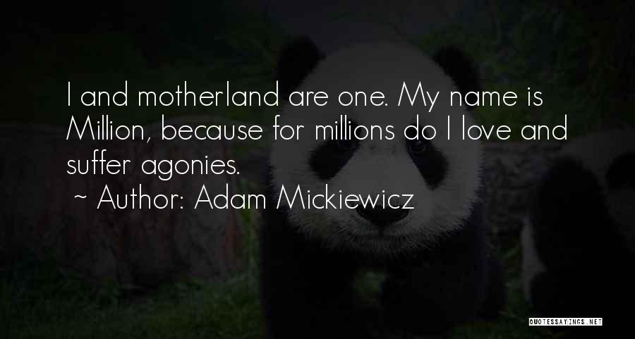 Adam Mickiewicz Quotes: I And Motherland Are One. My Name Is Million, Because For Millions Do I Love And Suffer Agonies.