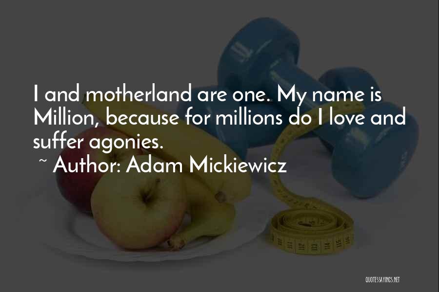 Adam Mickiewicz Quotes: I And Motherland Are One. My Name Is Million, Because For Millions Do I Love And Suffer Agonies.