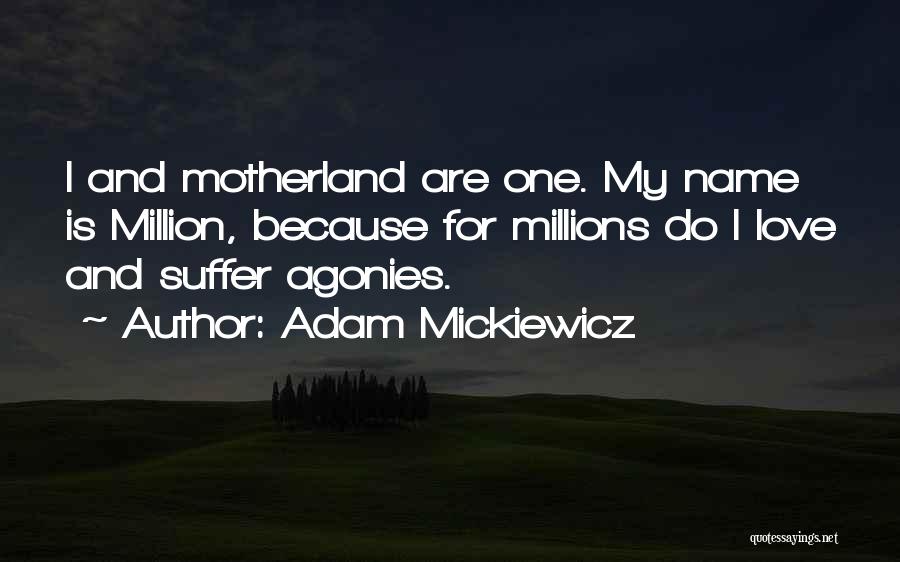 Adam Mickiewicz Quotes: I And Motherland Are One. My Name Is Million, Because For Millions Do I Love And Suffer Agonies.
