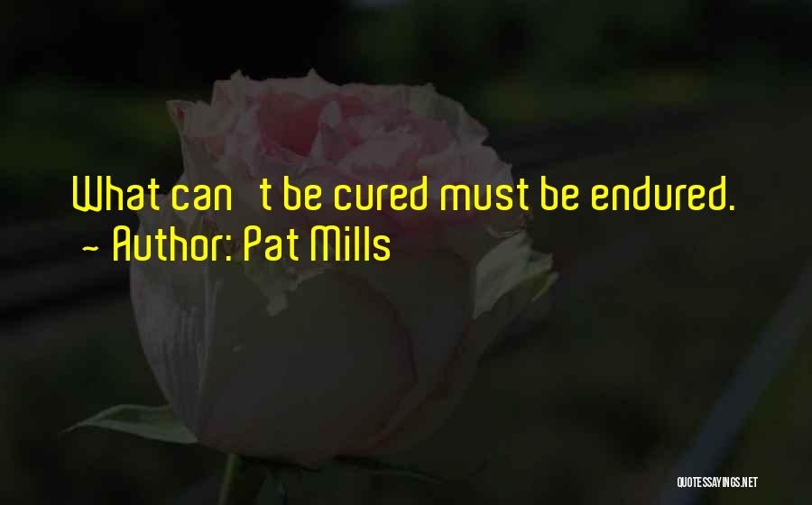 Pat Mills Quotes: What Can't Be Cured Must Be Endured.