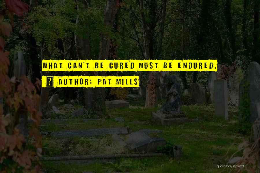 Pat Mills Quotes: What Can't Be Cured Must Be Endured.