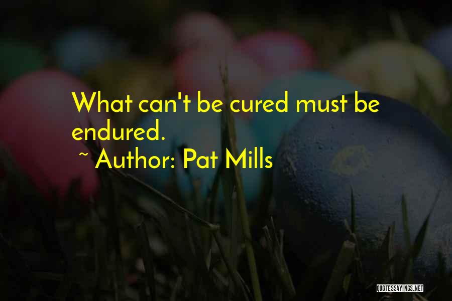 Pat Mills Quotes: What Can't Be Cured Must Be Endured.