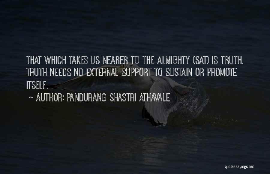 Pandurang Shastri Athavale Quotes: That Which Takes Us Nearer To The Almighty (sat) Is Truth. Truth Needs No External Support To Sustain Or Promote