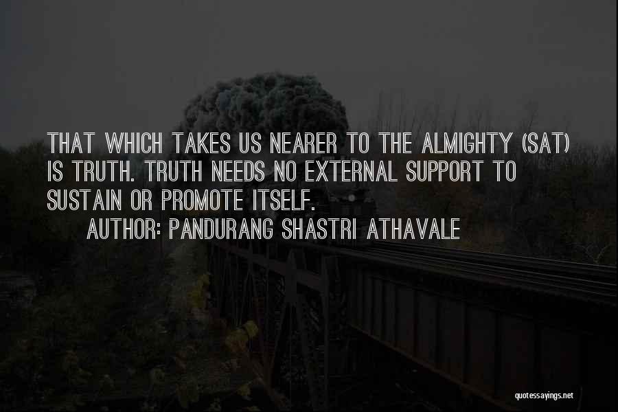 Pandurang Shastri Athavale Quotes: That Which Takes Us Nearer To The Almighty (sat) Is Truth. Truth Needs No External Support To Sustain Or Promote