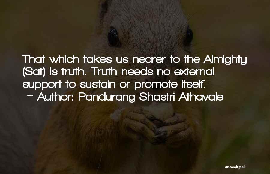 Pandurang Shastri Athavale Quotes: That Which Takes Us Nearer To The Almighty (sat) Is Truth. Truth Needs No External Support To Sustain Or Promote