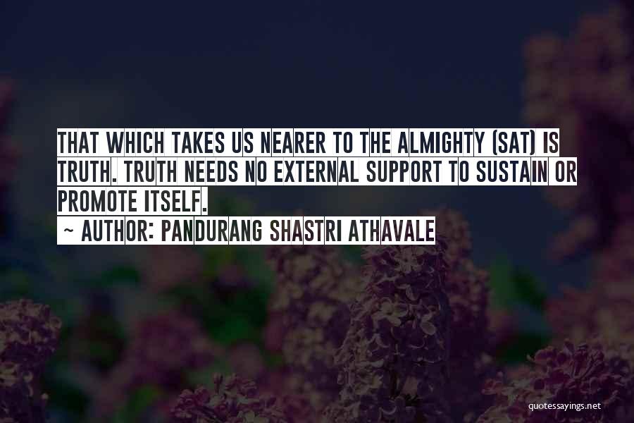 Pandurang Shastri Athavale Quotes: That Which Takes Us Nearer To The Almighty (sat) Is Truth. Truth Needs No External Support To Sustain Or Promote