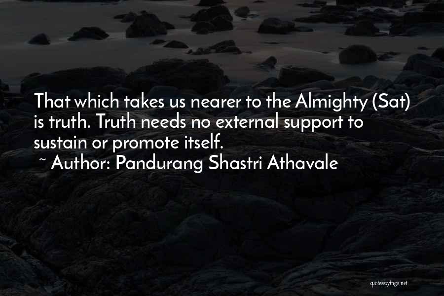 Pandurang Shastri Athavale Quotes: That Which Takes Us Nearer To The Almighty (sat) Is Truth. Truth Needs No External Support To Sustain Or Promote