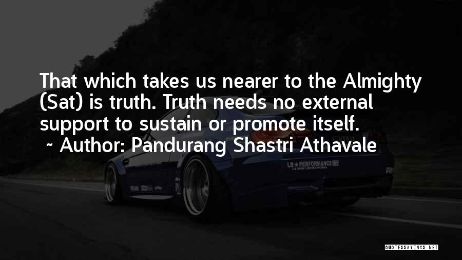 Pandurang Shastri Athavale Quotes: That Which Takes Us Nearer To The Almighty (sat) Is Truth. Truth Needs No External Support To Sustain Or Promote