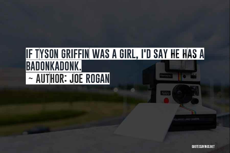 Joe Rogan Quotes: If Tyson Griffin Was A Girl, I'd Say He Has A Badonkadonk.