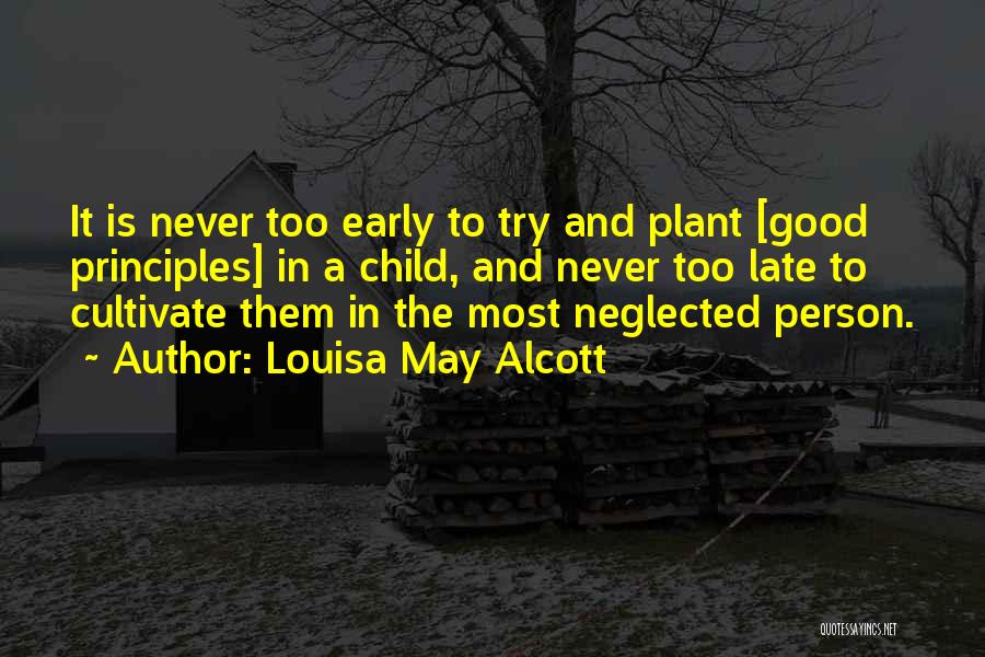 Louisa May Alcott Quotes: It Is Never Too Early To Try And Plant [good Principles] In A Child, And Never Too Late To Cultivate