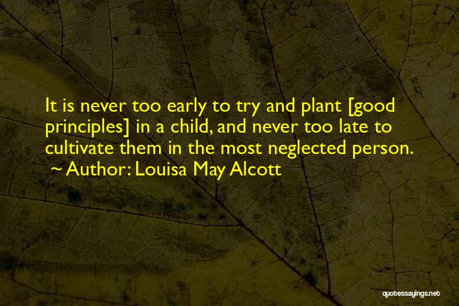 Louisa May Alcott Quotes: It Is Never Too Early To Try And Plant [good Principles] In A Child, And Never Too Late To Cultivate