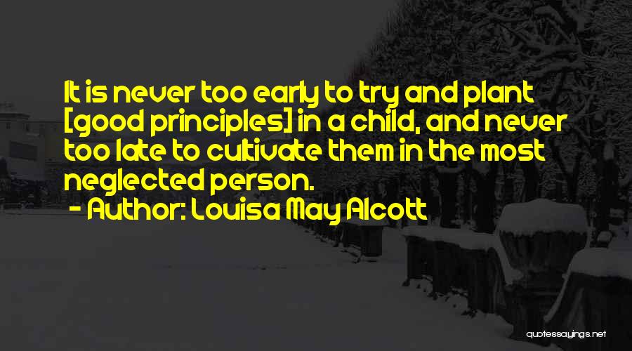 Louisa May Alcott Quotes: It Is Never Too Early To Try And Plant [good Principles] In A Child, And Never Too Late To Cultivate