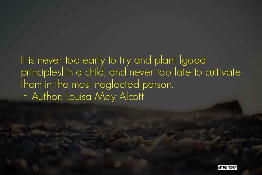 Louisa May Alcott Quotes: It Is Never Too Early To Try And Plant [good Principles] In A Child, And Never Too Late To Cultivate