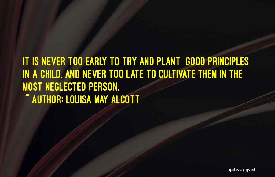 Louisa May Alcott Quotes: It Is Never Too Early To Try And Plant [good Principles] In A Child, And Never Too Late To Cultivate