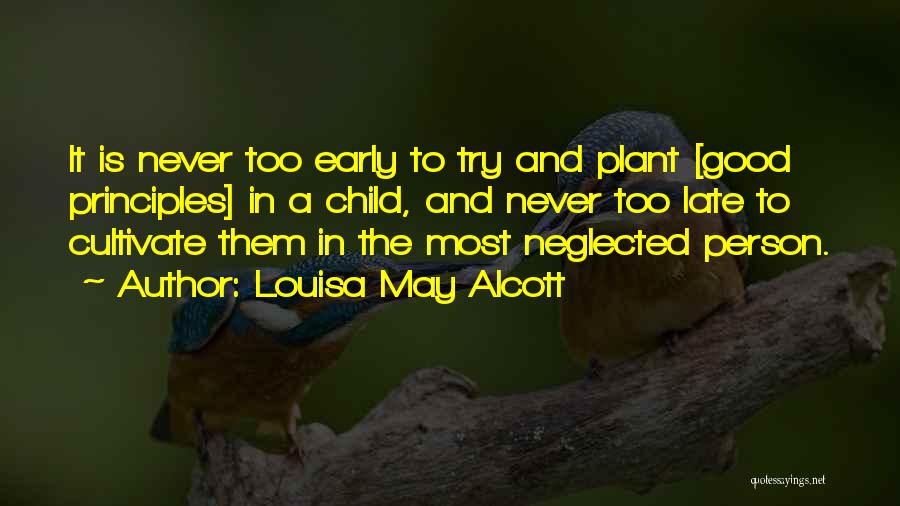 Louisa May Alcott Quotes: It Is Never Too Early To Try And Plant [good Principles] In A Child, And Never Too Late To Cultivate