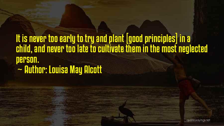 Louisa May Alcott Quotes: It Is Never Too Early To Try And Plant [good Principles] In A Child, And Never Too Late To Cultivate